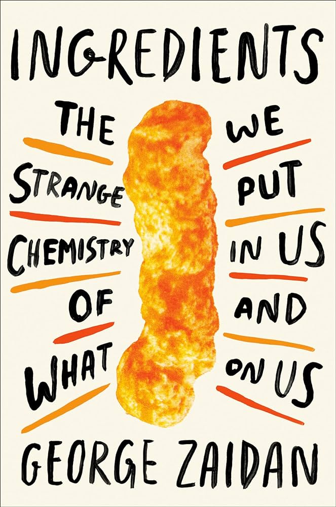 A book cover of Ingredients by George Zaidan. The center of the book is a top to bottom large image of a "Cheeto", large orange and textured. The words "The Strange Chemistry of What We Put in Us and On Us" Is sprouting out of the "Cheeto" left and right. 