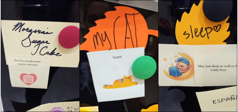 Collage of notes on a surface attached with colored magnets, including handwritten text and illustrations of a cat. Transcribed Text: Note: "Morning Sugar Cake" ResponseL "For the uninformed, you're welcome. [QR code]" Note: "my CAT" Response: "Same [picture of a cat]" Note: "sleep" Sleep: "May you sleep as well as a teddy bear. [picture of a teddy bear]" 