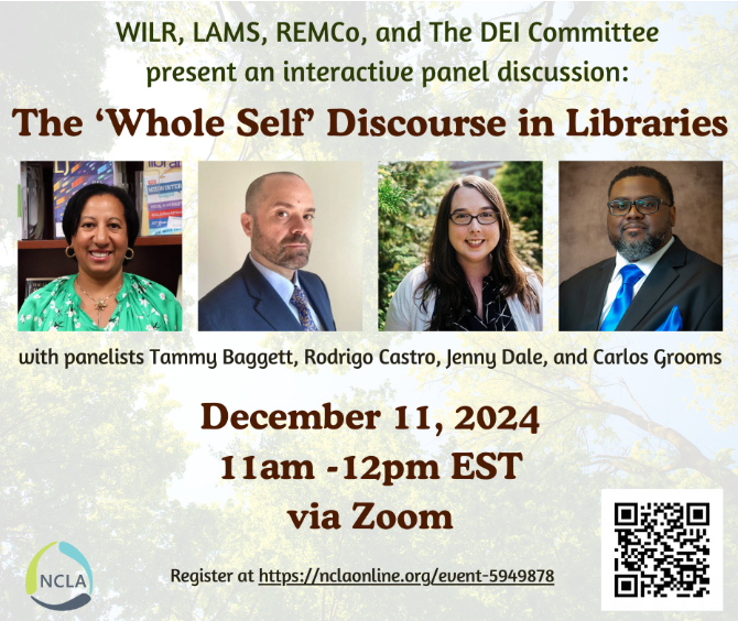 Promotional flyer for "The 'Whole Self' Discourse in Libraries" panel on December 11, 2024, via Zoom. Transcribed Text: WILR, LAMS, REMCo, and The DEI Committee present an interactive panel discussion: The ‘Whole Self’ Discourse in Libraries with panelists Tammy Baggett, Rodrigo Castro, Jenny Dale, and Carlos Grooms. December 11, 2024 11am - 12pm EST via Zoom Register at https://nclaconline.org/event-5949878