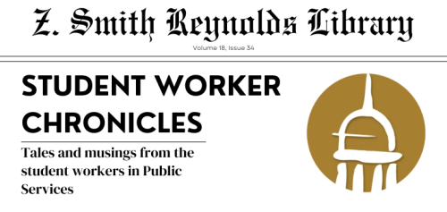 A header that reads Z. Smith Reynolds Library Student Worker Chronicles. Tales and musings from the student workers in Public Services. The design is in the style of a newspaper masthead.