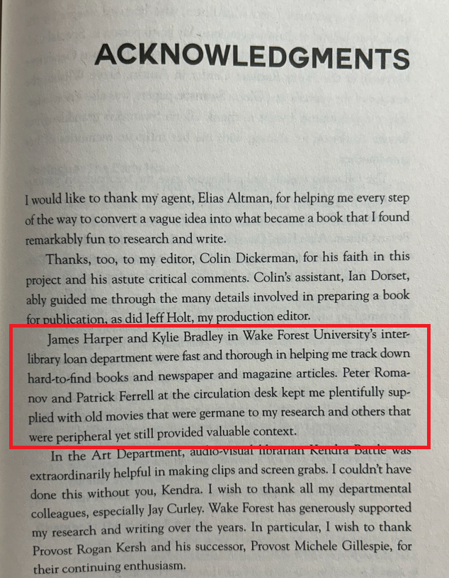 Acknowledgements from Dr. David Lubins's new book. "James Harper and Kylie Bradley in Wake Forest University’s inter-library loan department were fast and thorough in helping me track down hard-to-find books and newspaper and magazine articles. Peter Romano and Patrick Ferrell at the circulation desk kept me plentifully supplied with old movies that were germane to my research and others that were peripheral yet still provided valuable context."